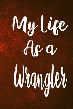 My Life as a Wrangler: The perfect gift for the professional in your life - Funny 119 page lined journal!