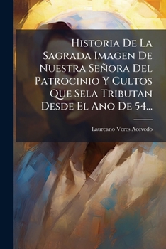 Paperback Historia De La Sagrada Imagen De Nuestra Señora Del Patrocinio Y Cultos Que Sela Tributan Desde El Ano De 54... [Spanish] Book