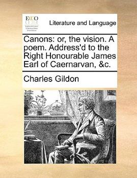 Paperback Canons: Or, the Vision. a Poem. Address'd to the Right Honourable James Earl of Caernarvan, &c. Book