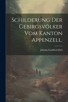 Paperback Schilderung der Gebirgsvölker vom Kanton Appenzell. [German] Book