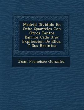 Paperback Madrid Dividido En Ocho Quarteles Con Otros Tantos Barrios Cada Uno: Explicacion De Ellos, Y Sus Recintos [Spanish] Book