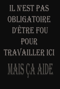 Paperback Il N'est Pas Obligatoire D'?tre Fou Pour Travailler Ici. Mais ?a Aide: magnifique idee cadeu pour l'anniversair, pour vos amis, vos proche ou vos coll [French] Book