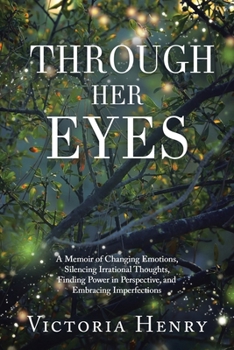 Paperback Through Her Eyes: A Memoir of Changing Emotions, Silencing Irrational Thoughts, Finding Power in Perspective, and Embracing Imperfection Book