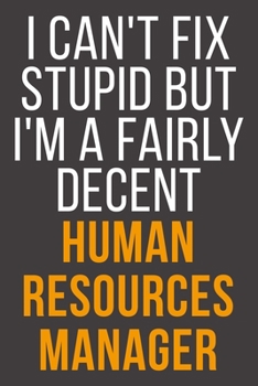 I Can't Fix Stupid But I'm A Fairly Decent Human Resources Manager: Funny Blank Lined Notebook For Coworker, Boss & Friend