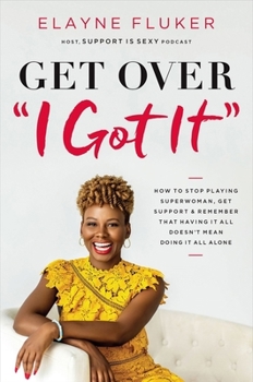 Paperback Get Over 'i Got It': How to Stop Playing Superwoman, Get Support, and Remember That Having It All Doesn't Mean Doing It All Alone Book