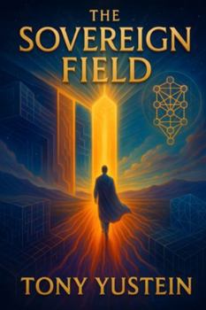 The Sovereign Field (The Sovereign Architect Trilogy: How a Single Life Rewrites Self, Story, and Universe)