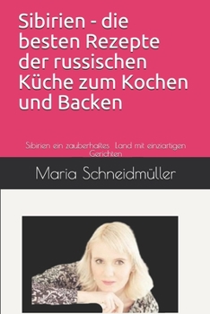 Sibirien - die besten Rezepte zum Kochen & Backen der russischen Küche: Sibierien ein einzigartiges Land mit einziartigen Gerichten