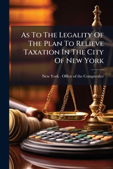 Paperback As To The Legality Of The Plan To Relieve Taxation In The City Of New York: Containing The Proposed Act, The Letters Of Mr. Stevenson, Mr. Grout And M Book