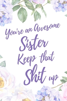 You're an Awesome Sister. Keep That Shit Up: 6x9" Lined Notebook/Journal Motivation Gift Idea For Sisters