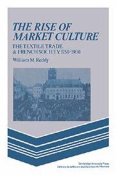 Hardcover The Rise of Market Culture: The Textile Trade and French Society, 1750–1900 Book