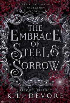 The Embrace of Steel and Sorrow (Celestials of Arcadia) - Book #1 of the Celestials of Arcadia: Insurgency