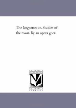 Paperback The Lorgnette: Or, Studies of the Town. by an Opera Goer. Second Edition. Book