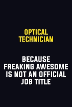 Optical Technician Because Freaking Awesome Is Not An Official Job Title: Motivational Career Pride Quote 6x9 Blank Lined Job Inspirational Notebook Journal