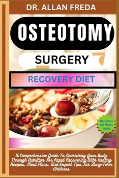 Osteotomy Surgery Recovery Diet: A Comprehensive Guide To Nourishing Your Body Through Nutrition For Rapid Recovering With Healing Recipes, Meal Plans