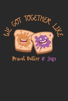 We Got Together Like Peanut Butter And Jelly Notebook - Peanut Butter Journal Planner Best Friends: Sandwich Anniversary Organizer For Men Women Kids Dot Grid
