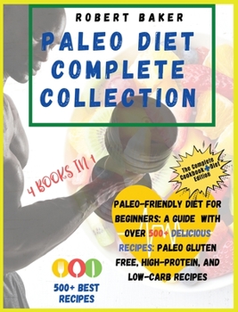 Hardcover The Paleo Diet Complete Collection: COOKBOOK+DIET EDITION: Paleo-Friendly Diet For Beginners: A Guide With Over 500+ Delicious Recipes: Paleo Gluten F Book