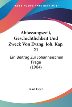 Paperback Abfassungszeit, Geschichtlichkeit Und Zweck Von Evang. Joh. Kap. 21: Ein Beitrag Zur Johanneischen Frage (1904) [German] Book