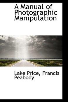 A Manual of Photographic Manipulation
