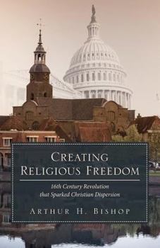 Paperback Creating Religious Freedom: 16th Century Revolution that Sparked Christian Dispersion Book