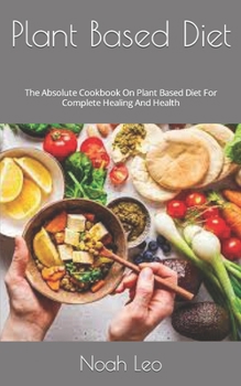 Paperback Plant Based Diet: The Absolute Cookbook On Plant Based Diet For Complete Healing And Health Book