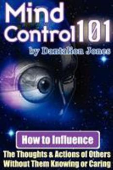 Paperback Mind Control 101 - How to Influence the Thoughts and Actions of Others Without Them Knowing or Caring Book