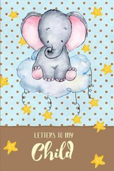 Letters to my Child: a beautiful notebook journal with a baby elephant, cloud and stars theme, to fill with letters, memories, notes and more to create a unique and personal keepsake.