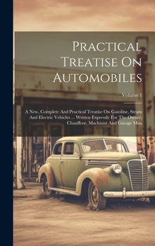 Hardcover Practical Treatise On Automobiles: A New, Complete And Practical Treatise On Gasoline, Steam And Electric Vehicles ... Written Expressly For The Owner Book