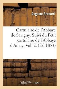 Paperback Cartulaire de l'Abbaye de Savigny. Suivi Du Petit Cartulaire de l'Abbaye d'Ainay. Vol. 2, (Éd.1853) [French] Book