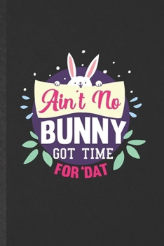 Paperback Ain't No Bunny Got Time for 'Dat: Funny Easter Bunny Shirt Blank Lined Notebook Journal For Cute Rabbit Owner, Inspirational Saying Unique Special Bir Book