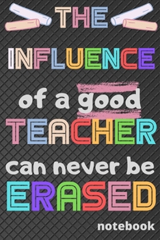 Paperback The influence of a good Teacher can never be erased: Notebook (A5) Great for Teacher Gifts, End of Year, Appreciation Week, Teachers Leaving, Thank Yo Book