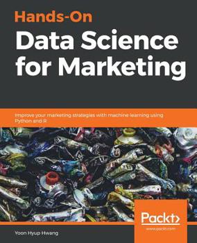 Paperback Hands-On Data Science for Marketing: Improve your marketing strategies with machine learning using Python and R Book
