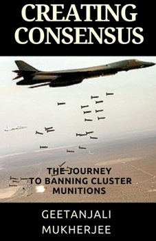 Paperback Creating Consensus: The Journey Towards Banning Cluster Munitions Book