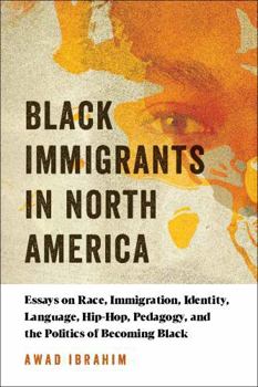 Hardcover Black Immigrants in North America: Essays on Race, Immigration, Identity, Language, Hip-Hop, Pedagogy, and the Politics of Becoming Black Book