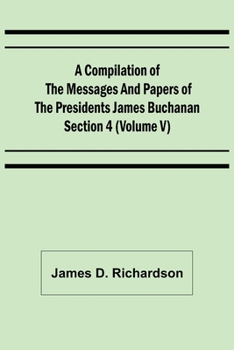 Paperback A Compilation of the Messages and Papers of the Presidents Section 4 (Volume V) James Buchanan Book