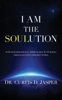 Paperback I AM The SOULution: 8 Transformational Approaches To Turning Obstacles Into Opportunities Book