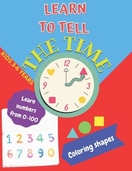 Paperback Learn to tell the TIME, Learn NUMBERS from 0-100, coloring SHAPES 3-6 years: Time learning worksheets, coloring different shapes and practice learning Book