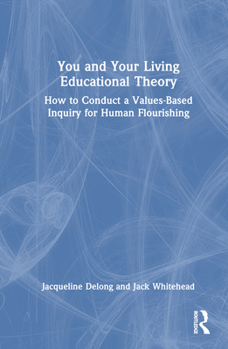 Hardcover You and Your Living-Educational Theory: How to Conduct a Values-Based Inquiry for Human Flourishing Book