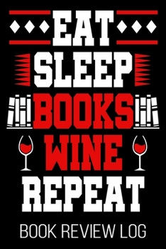 Paperback Eat Sleep Books Wine Repeat Book Review Log: Bookworm Reader Nerd Wine Lover Rating Log Book