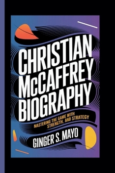 CHRISTIAN MCCAFFREY BIOGRAPHY: Mastering the Game with Speed, Strength, and Strategy