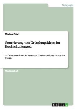 Paperback Generierung von Gründungsideen im Hochschulkontext: Die Wissenswerkstatt als Ansatz zur Nutzbarmachung informellen Wissens [German] Book