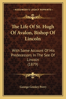 Paperback The Life Of St. Hugh Of Avalon, Bishop Of Lincoln: With Some Account Of His Predecessors In The See Of Lincoln (1879) Book