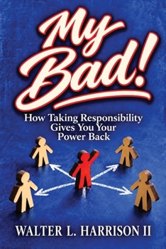 My Bad!: How Taking Responsibility Gives You Your Power Back