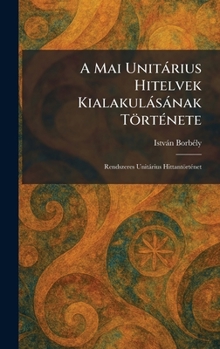 Hardcover A Mai Unitàrius Hitelvek Kialakulàsànak TörtÃ(c)nete: Rendszeres Unitàrius HittantörtÃ(c)net [Hungarian] Book