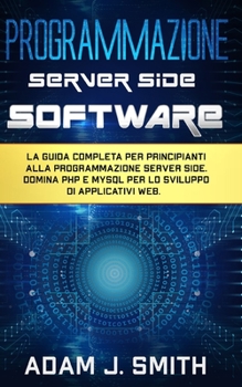 Paperback Programmazione Server Side Software: La guida completa per principianti alla programmazione server side. Domina PHP e MYSQL per lo sviluppo di applica [Italian] Book