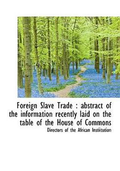 Hardcover Foreign Slave Trade: Abstract of the Information Recently Laid on the Table of the House of Commons Book
