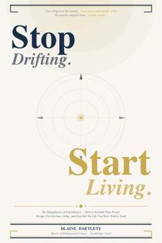 Stop Drifting. Start Living.: The Metaphysics of Self-Mastery How to Reclaim Your Power, Escape Unconscious Living, and Step Into the Life You Were Born to Lead