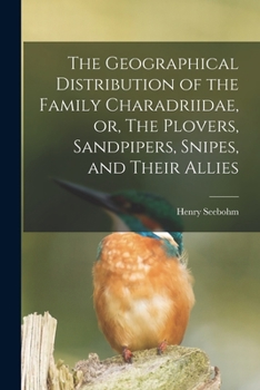 Paperback The Geographical Distribution of the Family Charadriidae, or, The Plovers, Sandpipers, Snipes, and Their Allies Book