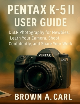 Paperback Pentax K-5II User Guide: DSLR Photography for Newbies: Learn Your Camera, Shoot Confidently, and Share Your Work Book