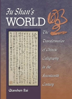 Hardcover Fu Shan's World: The Transformation of Chinese Calligraphy in the Seventeenth Century Book