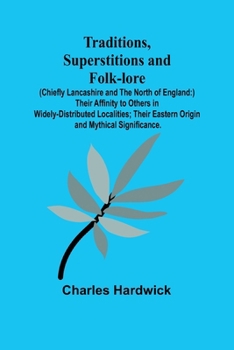 Paperback Traditions, Superstitions and Folk-lore (Chiefly Lancashire and the North of England: ) Their Affinity to Others in Widely-Distributed Localities; The Book